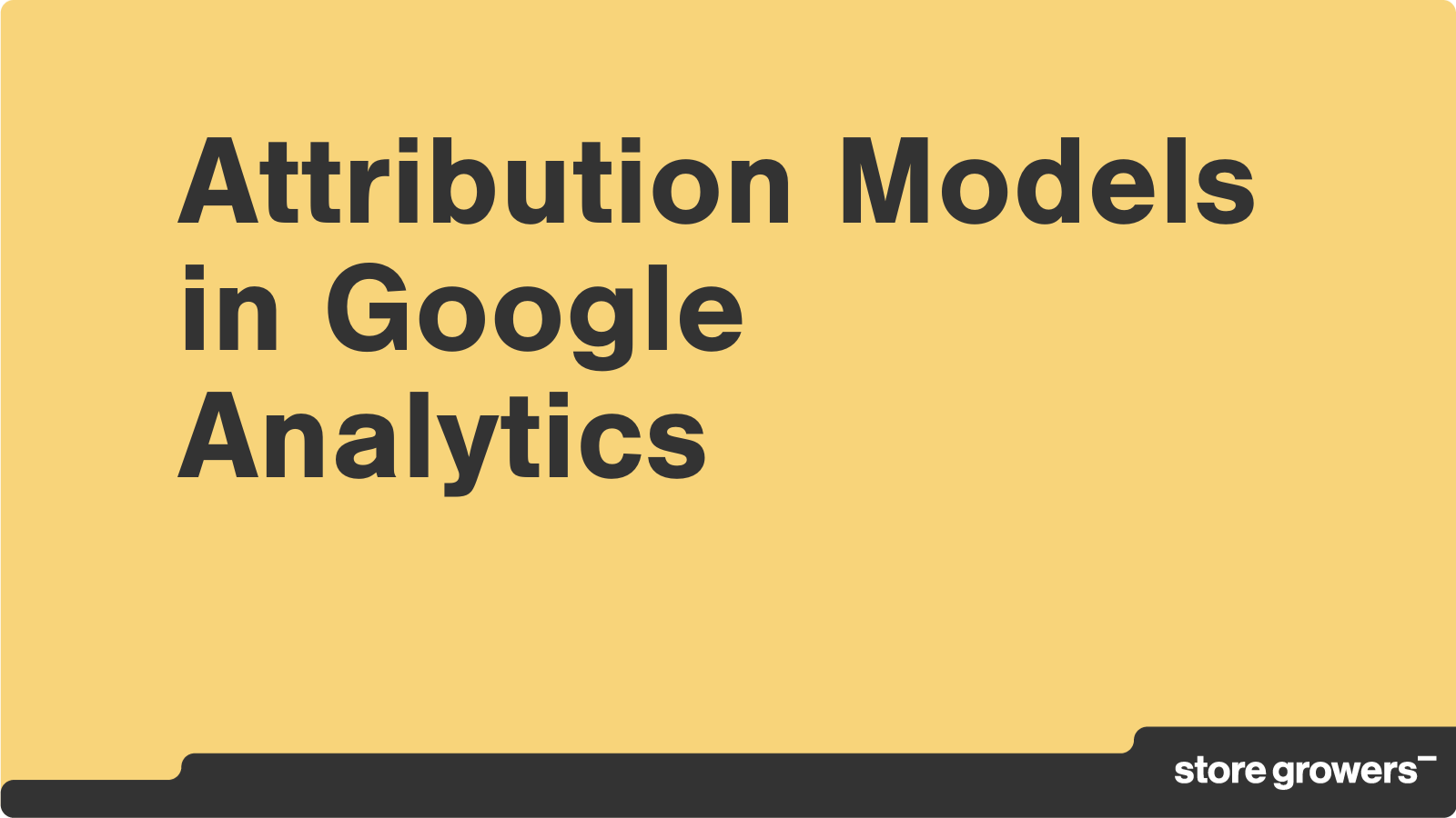 Growing Sales With Attribution Models in Google Analytics - Store Growers